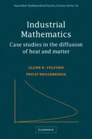 Industrial Mathematics: Case Studies in the Diffusion of Heat and Matter (Australian Mathematical Society Lecture Series) 0521001811 Book Cover