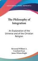 The Philosophy of Integration: An Explanation of the Universe and of the Christian Religion 1417915943 Book Cover
