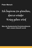 Ich beginne zu glauben, dass es wieder Krieg geben wird: Was die Systemische Evolutionstheorie über unsere Zukunft verrät 1477569456 Book Cover