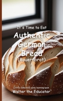 It's Time to Eat Authentic German Bread (Bauernbrot) (Time to Eat Book) B0DZBS8BDR Book Cover