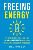 Freeing Energy: How Innovators Are Using Local-scale Solar and Batteries to Disrupt the Global Energy Industry from the Outside In 1732544646 Book Cover