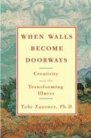 When Walls Become Doorways: Creativity and the Transforming Illness 0307238083 Book Cover
