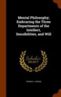 Mental Philosophy; Embracing the Three Departments of the Intellect, Sensibilities, and Will 1146765177 Book Cover
