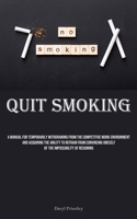 Quit Smoking: A Manual For Temporarily Withdrawing From The Competitive Work Environment And Acquiring The Ability To Refrain From Convincing Oneself Of The Impossibility Of Resigning 183573233X Book Cover