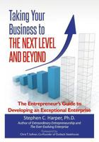 Taking Your Business to the Next Level and Beyond: The Entrepreneur's Guide to Developing an Exceptional Enterprise 1463752490 Book Cover