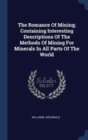 The Romance of Mining; Containing Interesting Descriptions of the Methods of Mining for Minerals in All Parts of the World 1340451298 Book Cover
