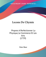 Leçons De Chymie, Propres À Perfectionner La Physique, Le Commerce Et Les Arts 1166337030 Book Cover