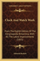 Clock and Watch Work [By E. Beckett]. From the 8Th Ed. of the Encyclop�dia Britannica, With Improvements 1436808723 Book Cover