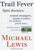 Trail Fever: Spin doctors, rented strangers, thumb wrestlers, toe suckers, grizzly bears, and  other creatures on the road to the White H