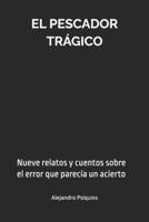 El pescador trágico: Nueve relatos y cuentos sobre el error que parecía un acierto (Spanish Edition) B0H17B5S9N Book Cover