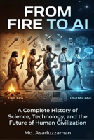 From Fire to AI: A Complete History of Science, Technology, and the Future of Human Civilization B0GYFXK6PK Book Cover