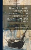 Trial of Charles Christopher Delano and Others, the Crew of the Brig William ... for Piracy 1021604674 Book Cover