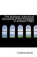 The Airplane, a Practical Discussion of the Principles of Airplane Flight 1163974293 Book Cover
