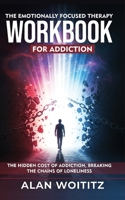 The Emotionally Focused Therapy Workbook for Addiction: The Hidden Cost of Addiction, Breaking the Chains of Loneliness 1068219351 Book Cover