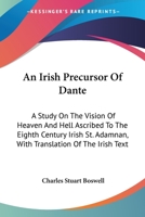 An Irish Precursor Of Dante: A Study On The Vision Of Heaven And Hell Ascribed To The Eighth Century Irish St. Adamnan, With Translation Of The Irish Text 1519704763 Book Cover