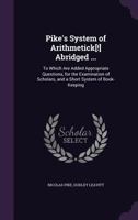 Pike's System of Arithmetick[!] Abridged ...: To Which Are Added Appropriate Questions, for the Examination of Scholars, and a Short System of Book-Keeping 1357645937 Book Cover