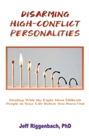 Disarming High-Conflict Personalities: Dealing with the Eight Most Difficult People in Your Life Before They Burn You Out 1088026648 Book Cover