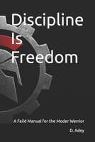 Discipline Is Freedom: A Feild Manual for the Modern Warrior B0FW5Q5C77 Book Cover