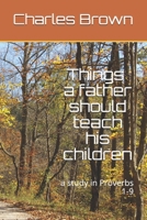 Things A Father Should Teach His Children: a study in Proverbs 1-9 B08P1FC86G Book Cover