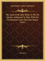 The Answers By Elias Hicks To The Six Queries Addressed To Him, With His Declarations Upon The Same Points 1104382008 Book Cover