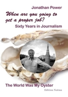 When Are You Going to Get a Proper Job? Sixty Years in Journalism: The World Was My Oyster 3838218388 Book Cover