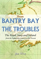 Bantry Bay to the Troubles : The Royal Navy and Ireland from the 1700s to the Present 103613105X Book Cover