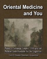 Oriental Medicine and You: Making a Seemingly Complex, 3,500-year-old Medicine Understandable for the Layperson 0615456367 Book Cover