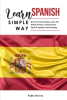 Learn Spanish Simple Way: Be Fluent Like a Native, Learn the Words, Phrases, and Grammar Spanish Speakers Use Everyday 1803041625 Book Cover
