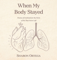 When My Body Stayed: Poems of Gratitude for the Parts of Me That Never Left B0H7D6JQ9Q Book Cover