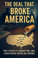 The Deal That Broke America, True Stories of Corruption, Collusion, and Catastrophe Inside Big Pharma B0GGYFS3M4 Book Cover