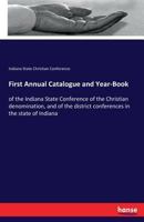 First Annual Catalogue and Year-Book: of the Indiana State Conference of the Christian denomination, and of the district conferences in the state of Indiana 3337264204 Book Cover