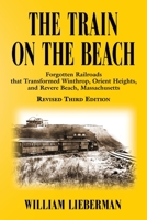 THE TRAIN ON THE BEACH: Forgotten Railroads that Transformed Winthrop, Orient Heights, and Revere Beach, Massachusetts 1634921836 Book Cover