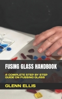 FUSING GLASS HANDBOOK: A COMPLETE STEP BY STEP GUIDE ON FUSSING GLASS B0BB5YT559 Book Cover