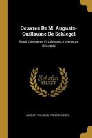 Oeuvres de M. Auguste-Guillaume de Schlegel: Essai Litt�raires Et Critiques, Litt�rature Orientale 1022862227 Book Cover