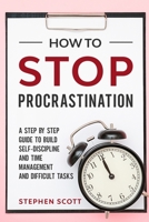 How to Stop Procrastination: A Simple Guide to Building Self-Discipline, Better Time Management and Successfully Deal with Difficult Tasks B084DFZ9MH Book Cover