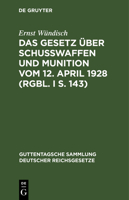 Das Gesetz �ber Schusswaffen Und Munition Vom 12. April 1928 (Rgbl. I S. 143): Nebst Der Ausf�hrungsverordnung Der Reichsregierung Vom 13. Juli 1928 (Rgbl. I S. 198) Und Dem Preu�. Erla� Zur Durchf�hr 3111036367 Book Cover