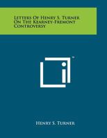 Letters of Henry S. Turner on the Kearney-Fremont Controversy 1258028336 Book Cover