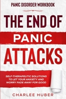 Panic Disorder Workbook: THE END OF PANIC ATTACKS - Self-Therapeutic Solutions To Let Your Anxiety and Worry Fade Away For Good 1913710831 Book Cover