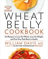 Wheat Belly Cookbook: 150 Recipes to Help You Lose the Wheat, Lose the Weight, and Find Your Path Back to Health 1443416339 Book Cover