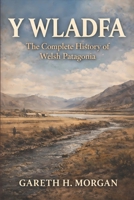 Y Wladfa: The Complete History of Welsh Patagonia B0GMGK4ZD8 Book Cover
