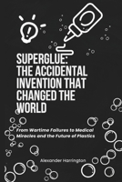 SUPERGLUE: THE ACCIDENTAL INVENTION THAT CHANGED THE WORLD: From Wartime Failures to Medical Miracles and the Future of Plastics (Alexander Harrington Bookshelf) B0DVGJVPLC Book Cover