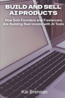 Build and Sell AI Products: How Solo Founders and Freelancers Are Building Real Income with AI Tools B0GY5FFKNZ Book Cover