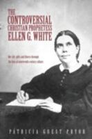 The Controversial Christian Prophetess Ellen G. White: Her Life, Gifts and Illness Through the Lens of Nineteenth Century Culture 1498400973 Book Cover