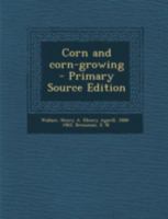 Corn and Corn-Growing - Primary Source Edition 1294779281 Book Cover