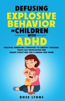 Defusing Explosive Behavior in Children with ADHD: Peaceful Parenting Strategies to Identify Triggers, Teach Self-Regulation and Create Structure for a Drama-Free Home (Thriving Beyond Labels Toolbox) 1959641026 Book Cover