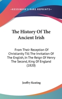 The History of the Ancient Irish from Their Reception of Christianity Till the Invitation of the English in the Reign of Henry the Second, Tr. from ... [Book 2] with Amendments [By D. O'connor]. 1017119775 Book Cover