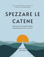Spezzare Le Catene - Manuale di recupero dalla codipendenza per cristiani: Un manuale biblico per guarire le relazioni di codipendenza (Italian Edition) B0HK9SY4L7 Book Cover
