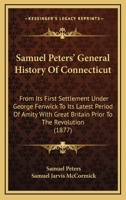 Samuel Peters' General History Of Connecticut: From Its First Settlement Under George Fenwick To Its Latest Period Of Amity With Great Britain Prior To The Revolution 1104325616 Book Cover