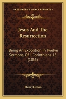 Jesus And The Resurrection: Being An Exposition In Twelve Sermons, Of 1 Corinthians 15 1104872544 Book Cover