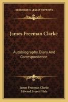 James Freeman Clarke Autobiography, Diary and Correspondence 1018651713 Book Cover